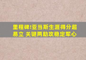 里程碑!亚当斯生涯得分超易立 关键两助攻稳定军心